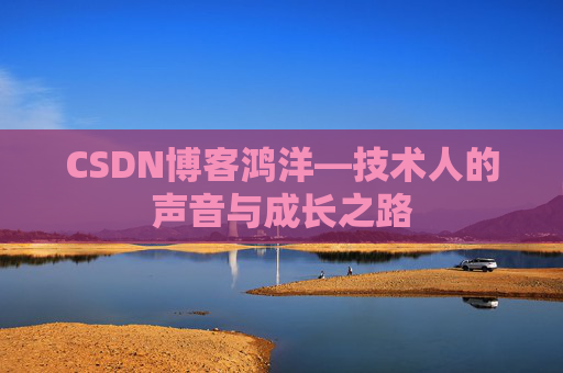 CSDN博客鸿洋—技术人的声音与成长之路