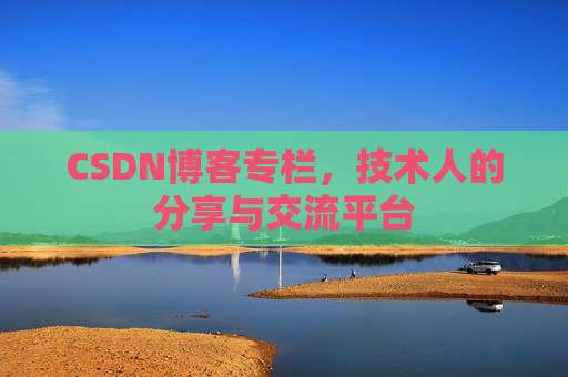 CSDN博客专栏，技术人的分享与交流平台